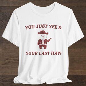 You Just Yee'd Your Last Haw T-Shirt